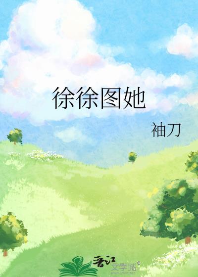 徐徐图她笔趣阁袖刀