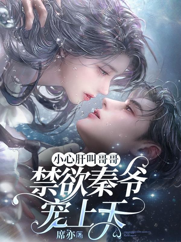 小心肝叫哥哥禁欲秦爷宠上天免费阅读
