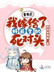 我重生后嫁给渣男的死对头短视频