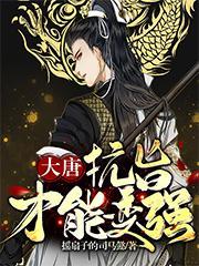 大唐抗旨才能变强免费阅读全文