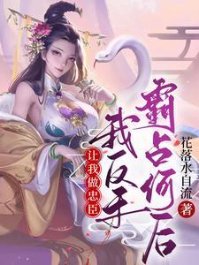 让我做忠臣?我反手霸占何后 花落水自流