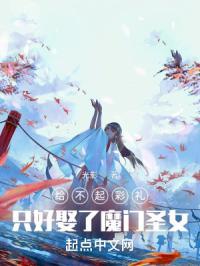 给不起彩礼只好娶了魔门圣女起点