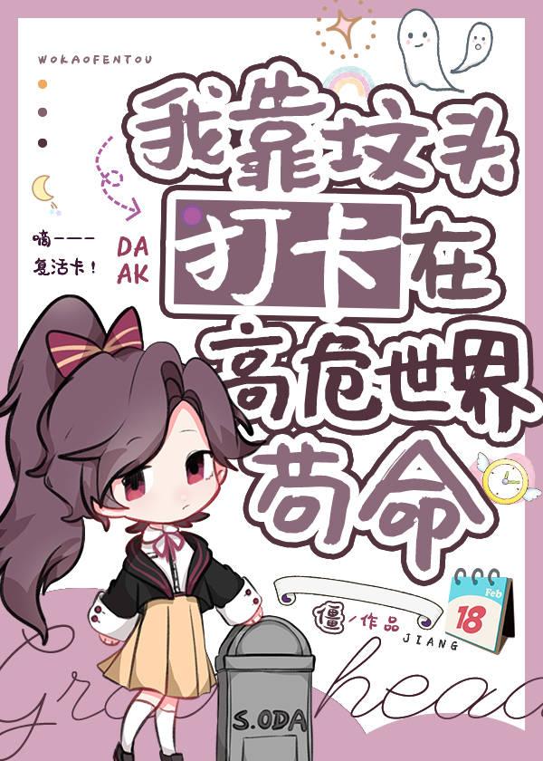 我靠坟头打卡在高危世界苟命无删减版