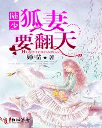 陆少狐妻要翻天最新章节更新时间