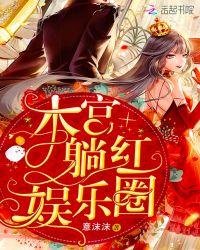 本宫躺红娱乐圈全文免费阅读