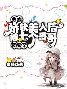 穿成娇软美人后被七个哥哥团宠了晋江