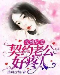 先婚厚爱老公宠上瘾全文阅读