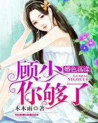 婚色荡漾顾少你够了木木雨