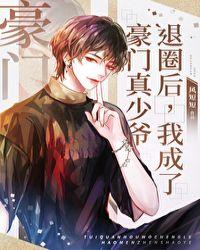 退圈后我成了豪门真少爷娱乐圈晋江手机板