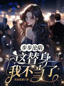步步沦陷这替身我不当了全文免费阅读