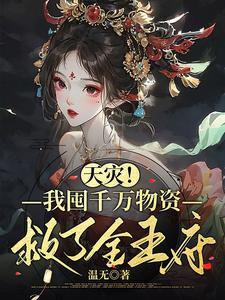 天灾我囤千万物资救了全王府万勇侯府