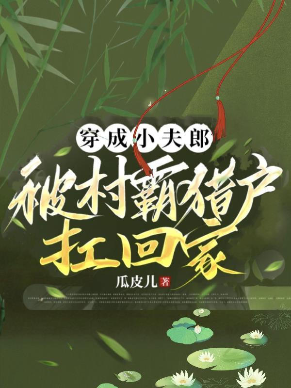 柔弱小夫郎被糙汉猎户宠飘了by瓜皮儿
