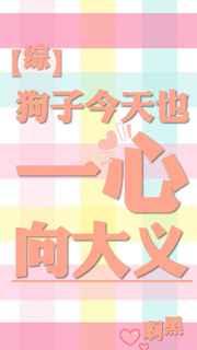狗子今天也一心向大义免费阅读