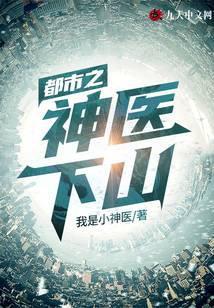 都市之神医下山 笔趣阁