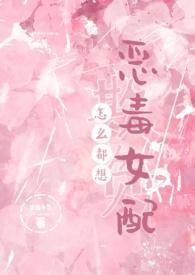 怎么都想欺负恶毒女配(NPH) 作者梦境小鱼怎么看