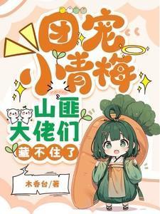 团宠小青梅山匪大佬们藏不住了txt