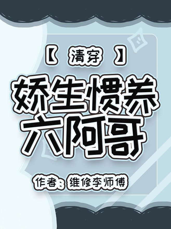 娇生惯养六阿哥(清穿) 维修李师傅