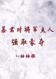 暴君对将军夫人豪夺（ 臣妻 h）