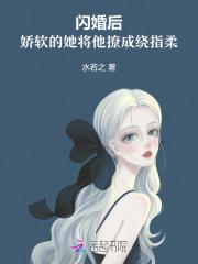 闪婚后,娇软的她将他撩成绕指柔